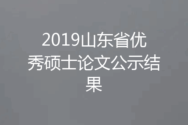 2019山东省优秀硕士论文公示结果