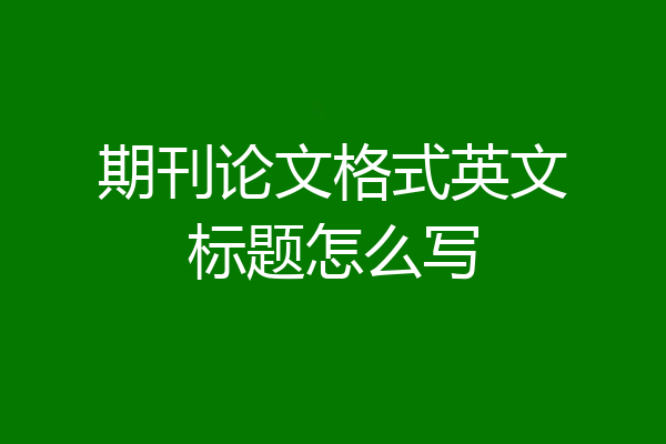 期刊论文格式英文标题怎么写
