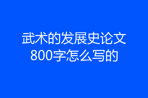 武术的发展史论文800字怎么写的