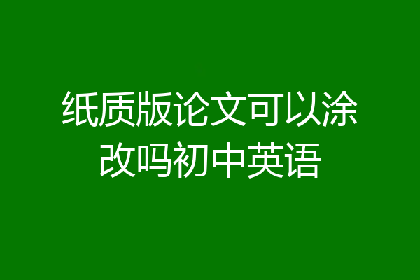 纸质版论文可以涂改吗初中英语