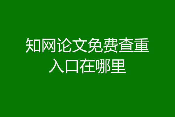 知网论文免费查重入口在哪里