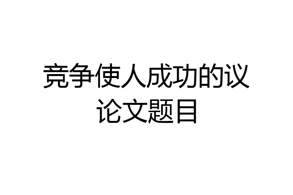 竞争使人成功的议论文题目