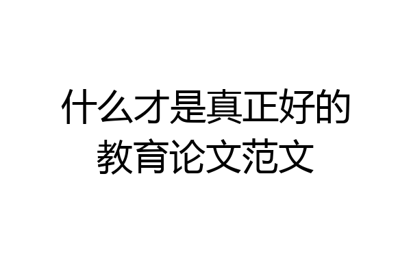 什么才是真正好的教育论文范文