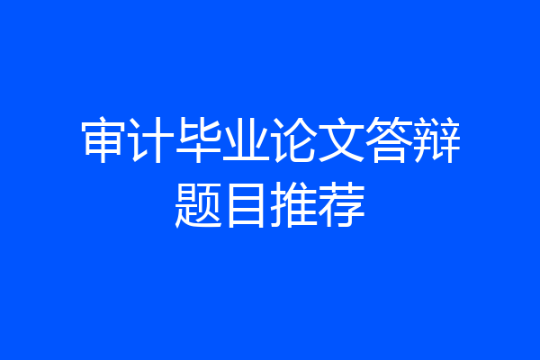 审计毕业论文答辩题目推荐
