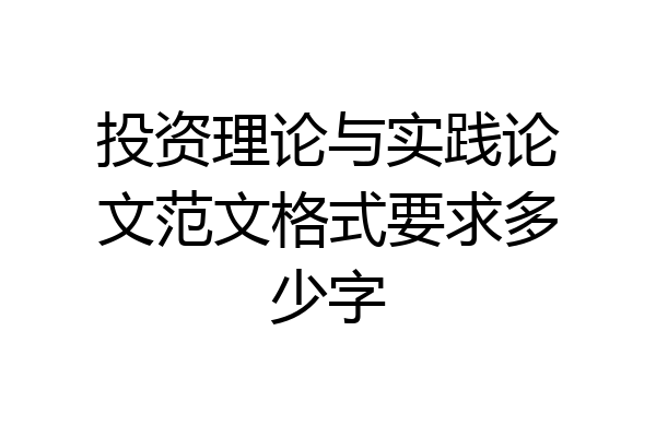 投资理论与实践论文范文格式要求多少字