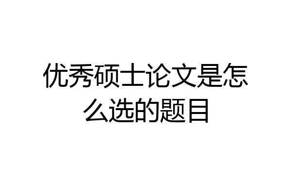 优秀硕士论文是怎么选的题目