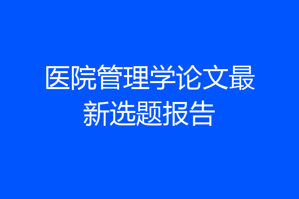 医院管理学论文最新选题报告