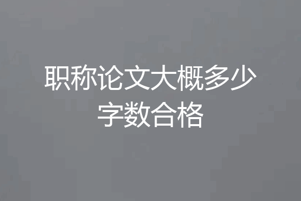 职称论文大概多少字数合格