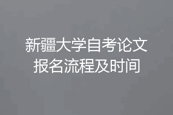 新疆大学自考论文报名流程及时间
