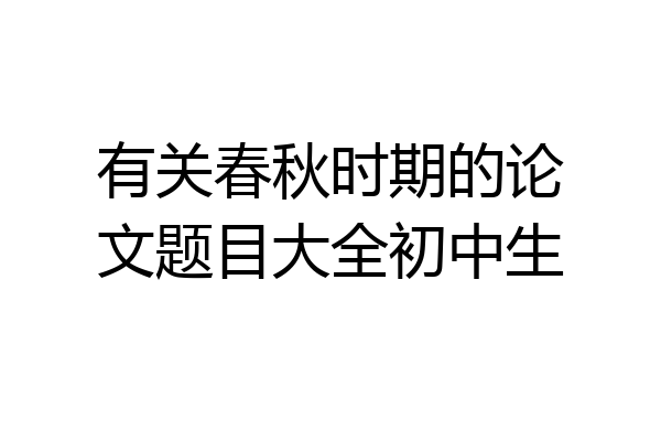 有关春秋时期的论文题目大全初中生