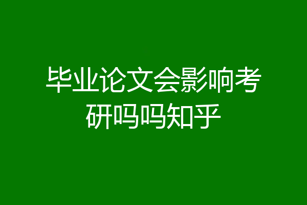 毕业论文会影响考研吗吗知乎