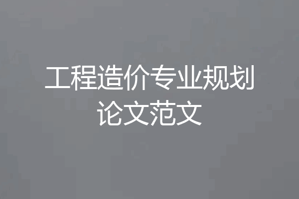 工程造价专业规划论文范文