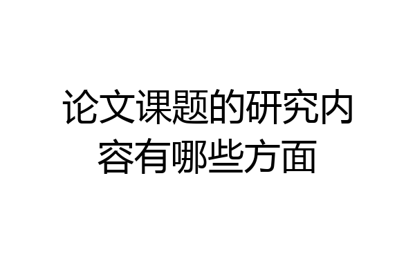 论文课题的研究内容有哪些方面