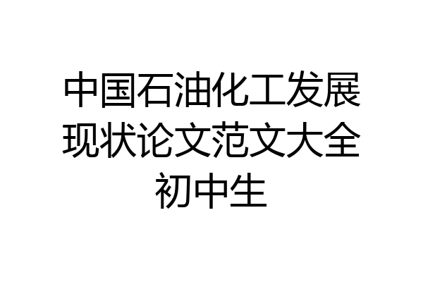 中国石油化工发展现状论文范文大全初中生