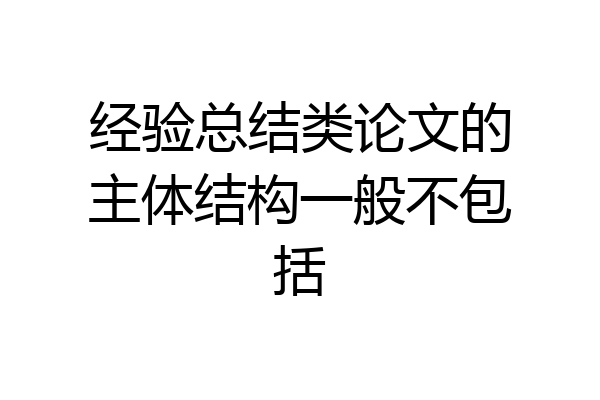 经验总结类论文的主体结构一般不包括
