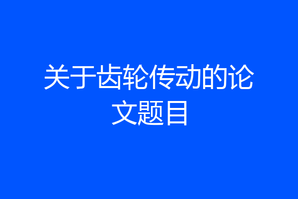 关于齿轮传动的论文题目