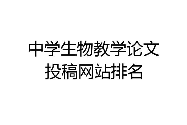 中学生物教学论文投稿网站排名