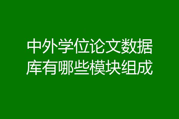 中外学位论文数据库有哪些模块组成