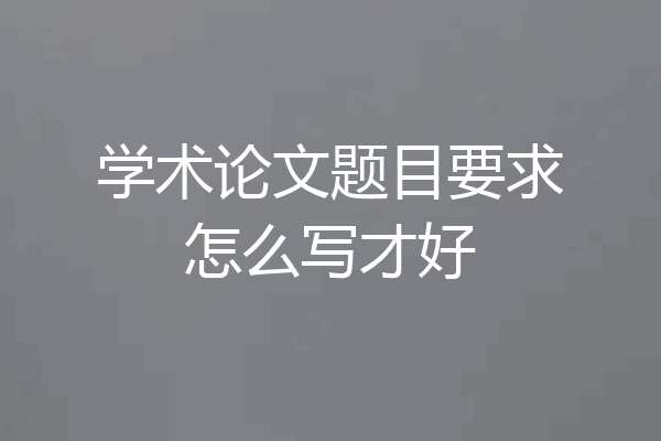 学术论文题目要求怎么写才好