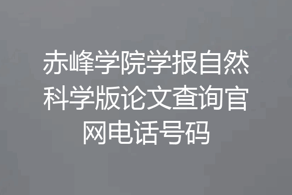 赤峰学院学报自然科学版论文查询官网电话号码
