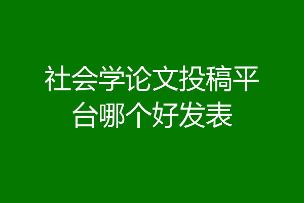 社会学论文投稿平台哪个好发表