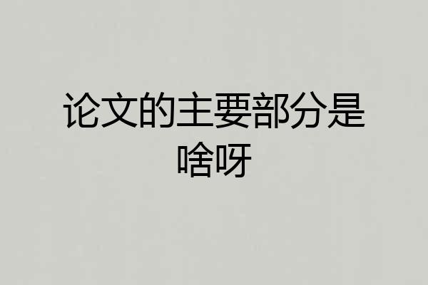 论文的主要部分是啥呀