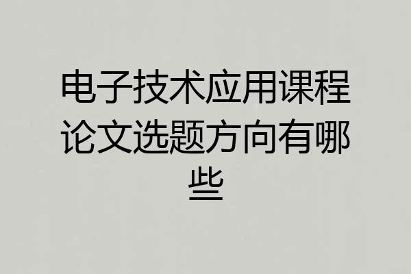 电子技术应用课程论文选题方向有哪些
