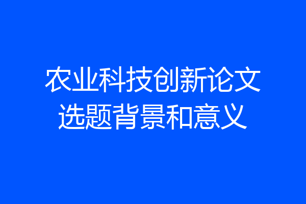 农业科技创新论文选题背景和意义