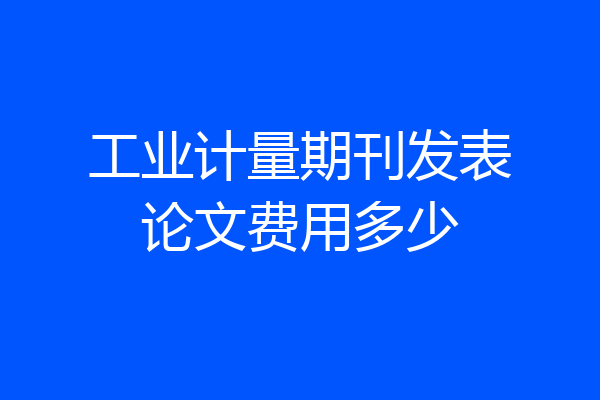 工业计量期刊发表论文费用多少