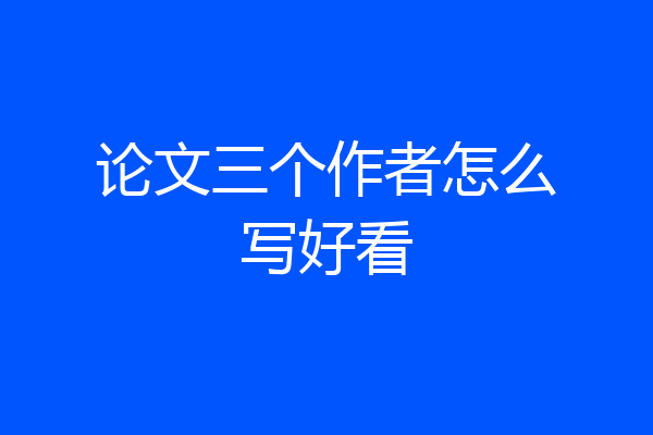 论文三个作者怎么写好看