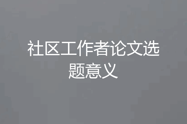 社区工作者论文选题意义