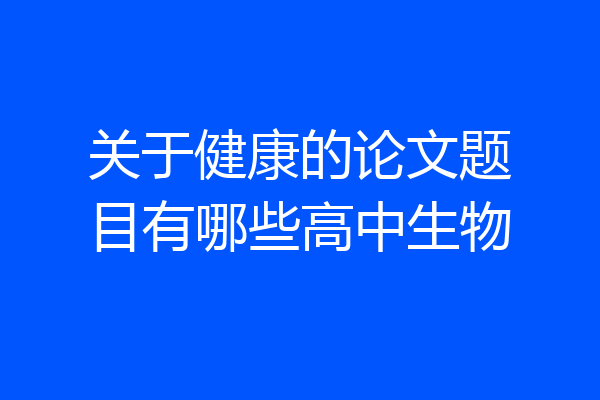 关于健康的论文题目有哪些高中生物