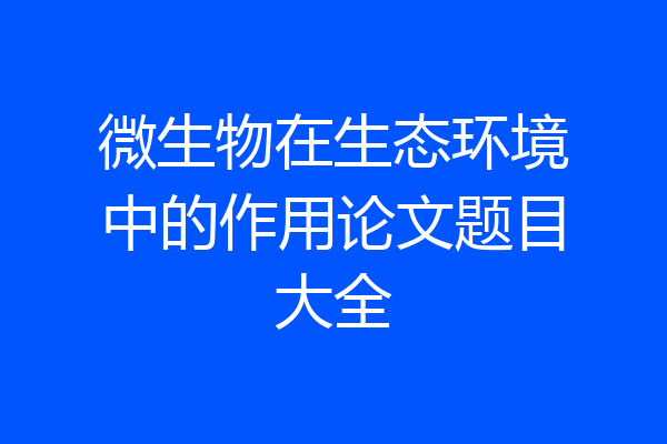 微生物在生态环境中的作用论文题目大全