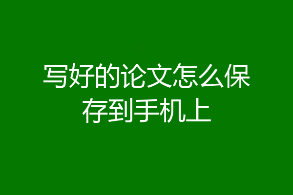 写好的论文怎么保存到手机上