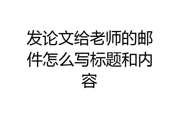 发论文给老师的邮件怎么写标题和内容