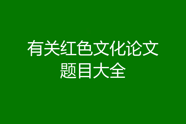 有关红色文化论文题目大全