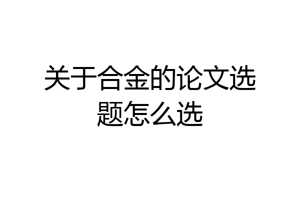 关于合金的论文选题怎么选