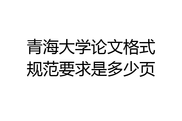 青海大学论文格式规范要求是多少页