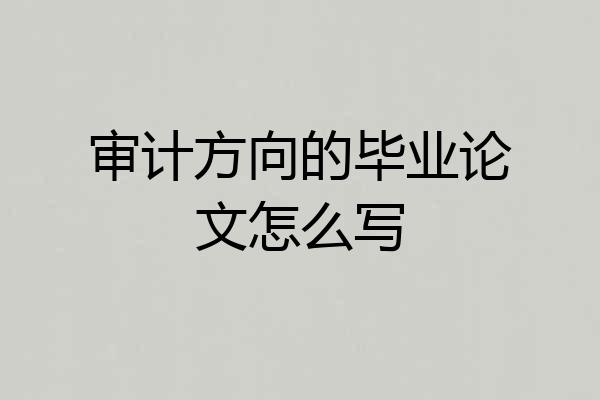 审计方向的毕业论文怎么写