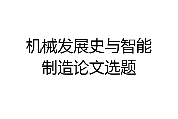 机械发展史与智能制造论文选题