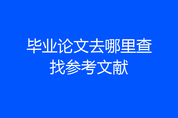 毕业论文去哪里查找参考文献