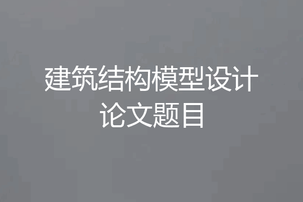 建筑结构模型设计论文题目