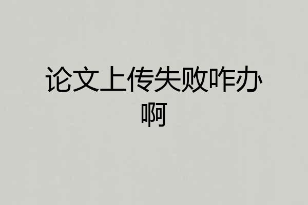论文上传失败咋办啊