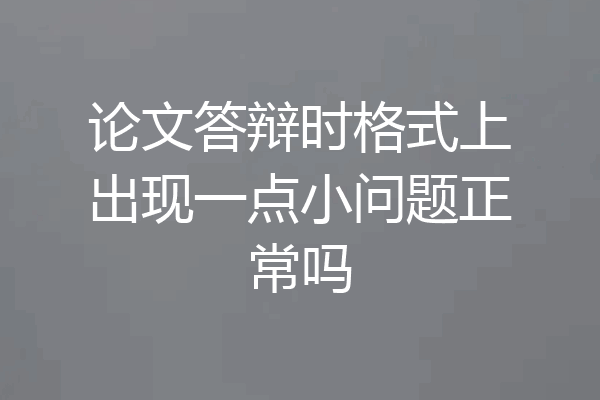 论文答辩时格式上出现一点小问题正常吗