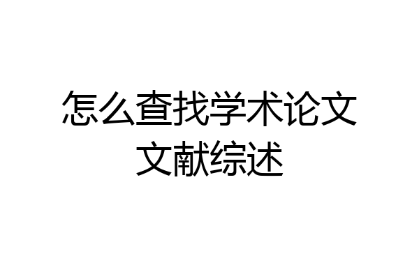 怎么查找学术论文文献综述