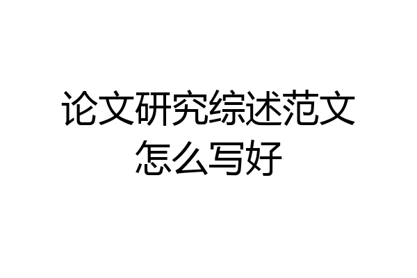 论文研究综述范文怎么写好