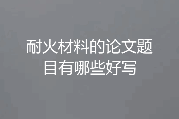 耐火材料的论文题目有哪些好写
