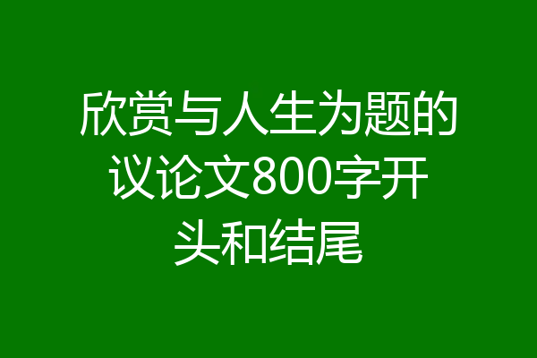 欣赏与人生为题的议论文800字开头和结尾
