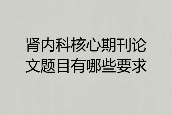肾内科核心期刊论文题目有哪些要求