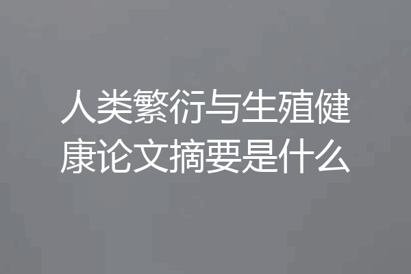 人类繁衍与生殖健康论文摘要是什么